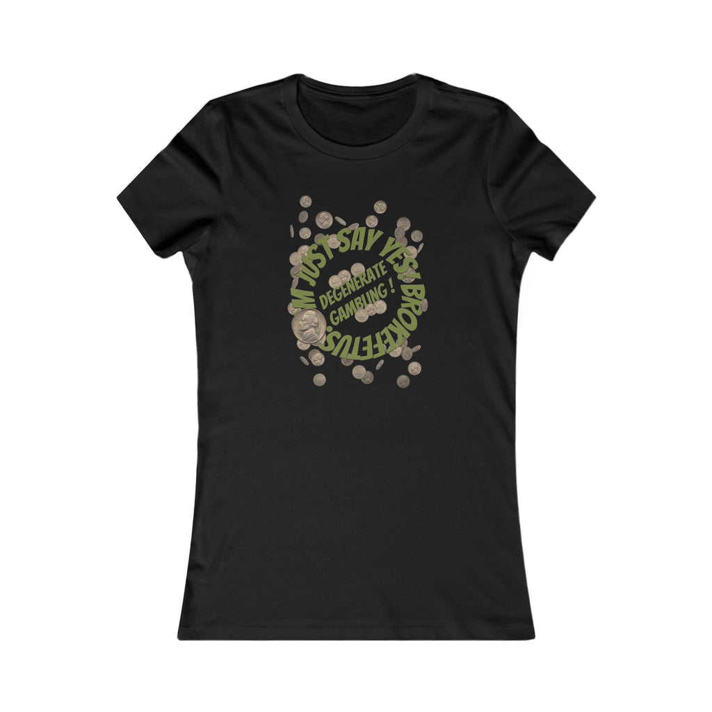 Raining Nickels Women's Tee Just Say Yes! Degenerate Gambling!