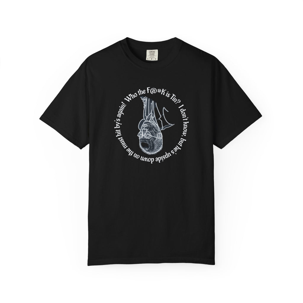 Who the F@#K is Tin? I don't know, but he's upside down on the must hit by's again! T-Shirt (Tin is the wiseguy's only friend)